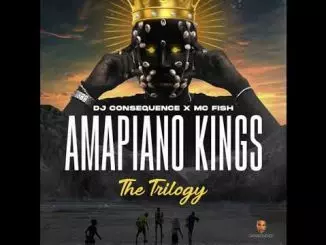 DJ CONSEQUENCE X MC FISH - AMAPIANO KINGS (THE TRILOGY )